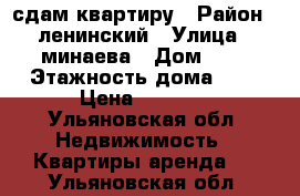 сдам квартиру › Район ­ ленинский › Улица ­ минаева › Дом ­ 5 › Этажность дома ­ 9 › Цена ­ 7 000 - Ульяновская обл. Недвижимость » Квартиры аренда   . Ульяновская обл.